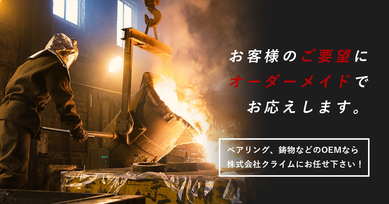 お客様のご要望にオーダーメイドでお応えします。ベアリング、鋳物などのOEMなら株式会社クライムにお任せ下さい！