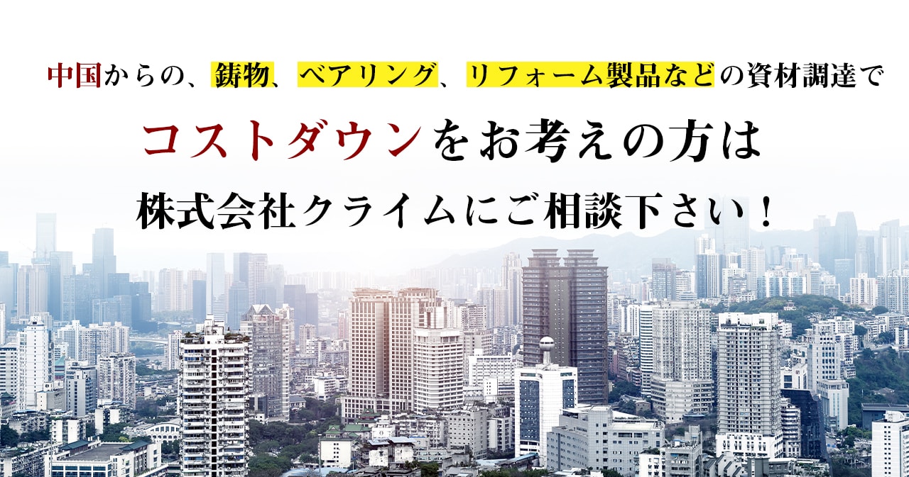 中国からの、鋳物、ベアリング、リフォーム用製品などの資材調達でコストダウンをお考えの方は株式会社クライムにご相談下さい！