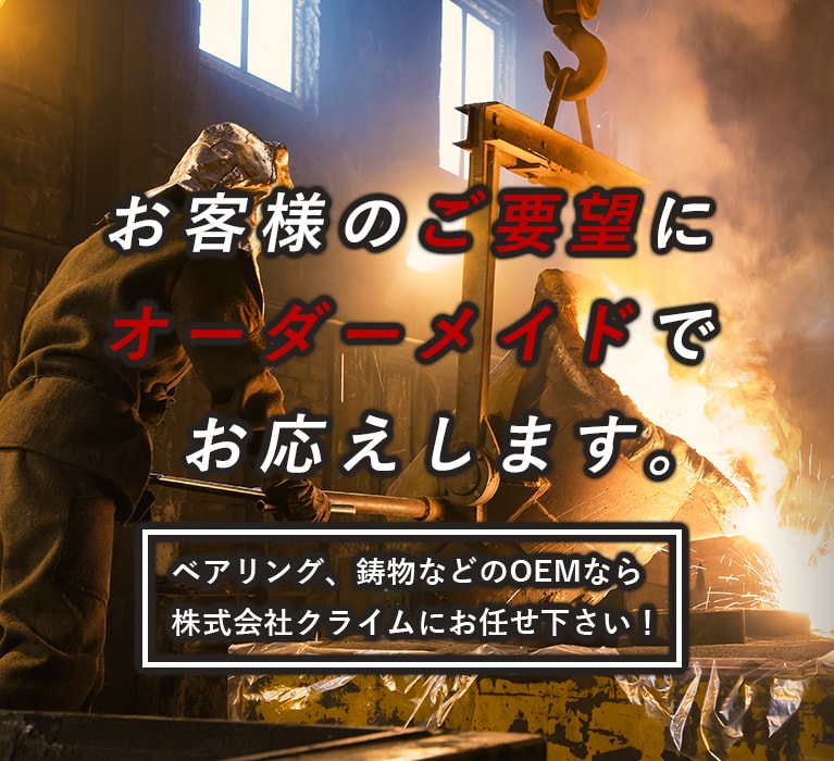 お客様のご要望にオーダーメイドでお応えします。ベアリング、鋳物などのOEMなら株式会社クライムにお任せ下さい！